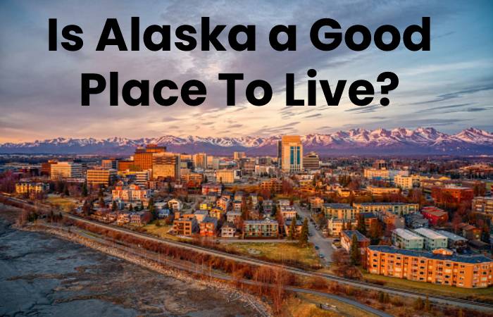 Is Alaska a Good Place To Live_