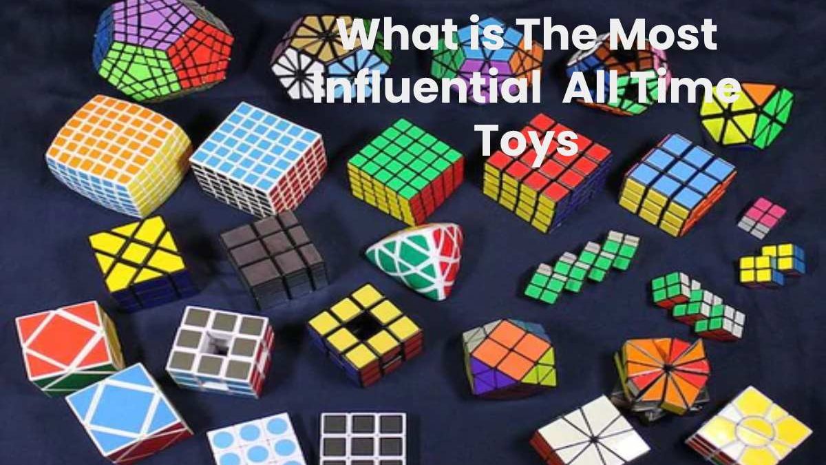 What is The Most Influential  All Time Toys