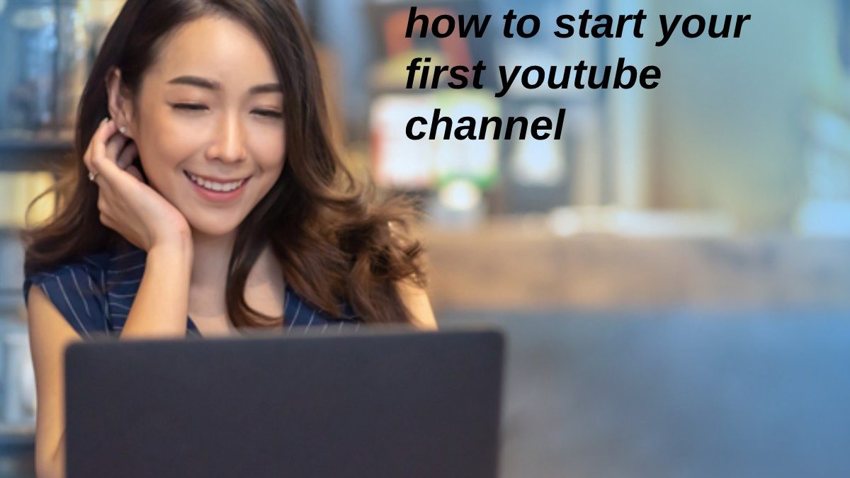 How To Start Your First Youtube Channel – Tips For Success