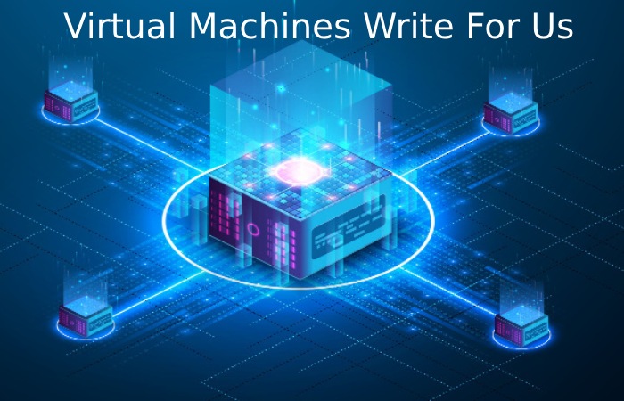 Virtual Machines Write For Us