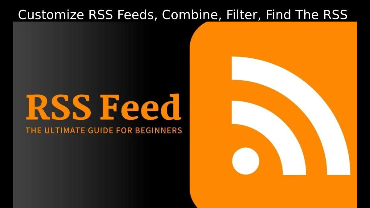 Customize RSS Feeds, Combine, Filter, Find The RSS